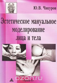 Эстетическое мануальное моделирование лица и тела, Ю. В. Чикуров