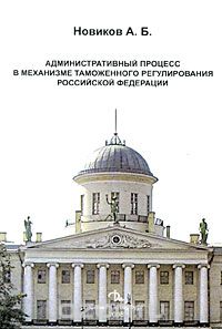 Скачать книгу "Административный процесс в механизме таможенного регулирования Российской Федерации, А. Б. Новиков"