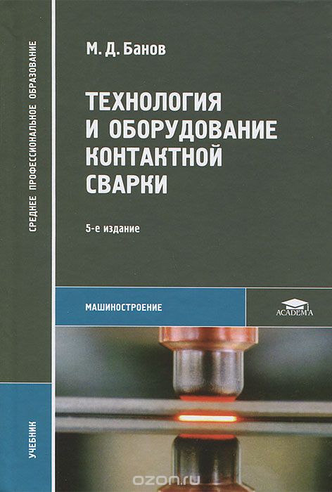 Технология и оборудование контактной сварки, М. Д. Банов