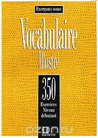 Скачать книгу "Exercons-Nous: Vocabulaire Illustre: 350 exercices - Niveau debutant, D. Filpa-Ekvall, F. Prouillac, P. Watcyn-Jones"