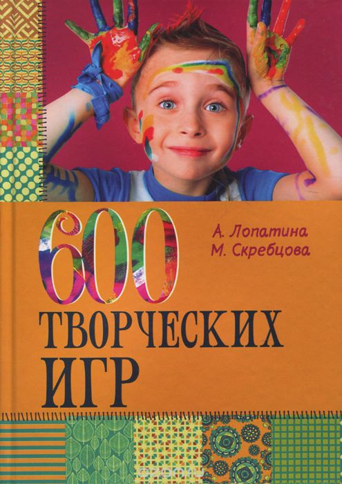 600 творческих игр для больших и маленьких, А. Лопатина, М. Скребцова