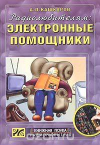 Скачать книгу "Радиолюбителям: электронные помощники. Схемы для комфорта, А. П. Кашкаров"