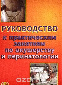 Скачать книгу "Руководство к практическим занятиям по акушерству и перинатологии, Цвелев Ю.В., Шабалов Н.П., Абашин В.Г. и др."