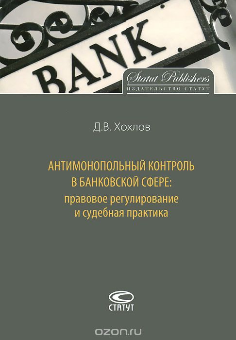 Антимонопольный контроль в банковской сфере. Правовое регулирование и судебная практика, Д. В. Хохлов