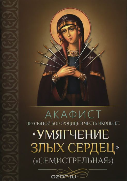 Акафист Пресвятой Богородице в честь иконы ее "Умягчение злых сердец" ("Семистрельная")