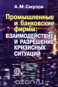 Скачать книгу "Промышленные и банковские фирмы: взаимодействие и кризисные ситуации, А. М. Смулов"