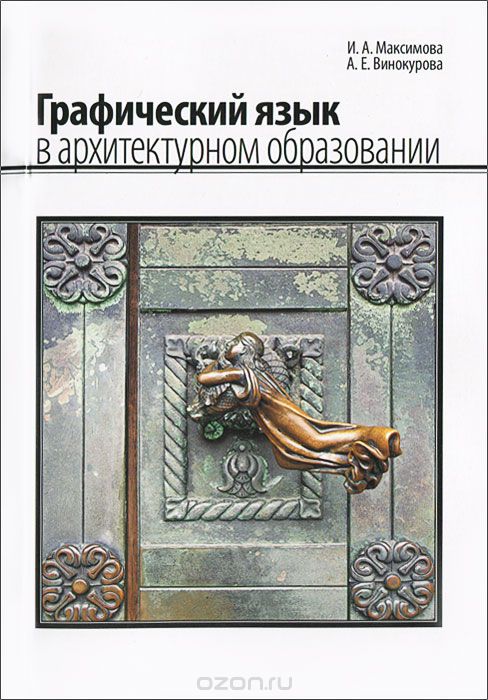 Скачать книгу "Графический язык в архитектурном образовании, И. А. Максимова, А. Е. Винокурова"