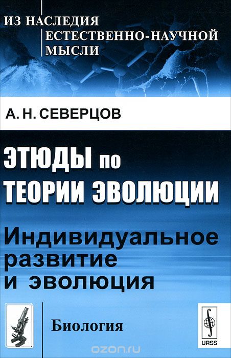 Этюды по теории эволюции: Индивидуальное развитие и эволюция, А. Н. Северцов