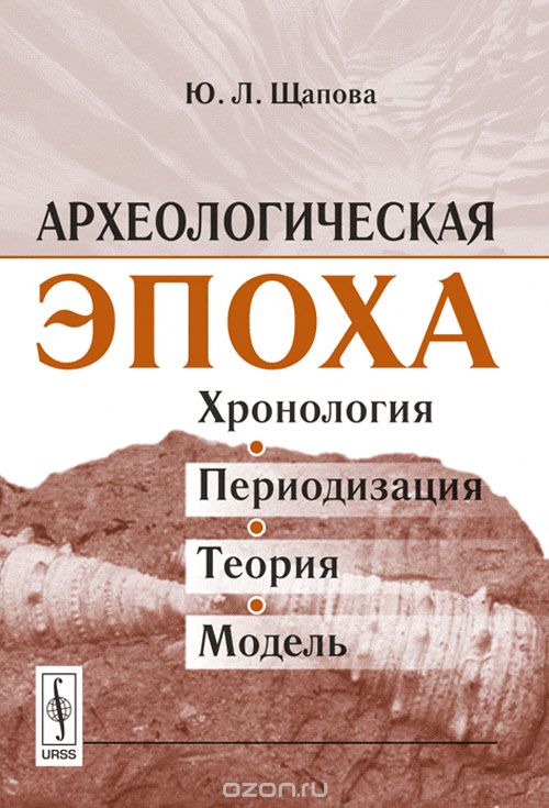 Археологическая эпоха. Хронология, периодизация, теория, модель, Ю. Л. Щапова