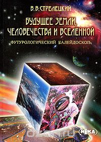 Скачать книгу "Будущее Земли, человечества и Вселенной. Футурологический калейдоскоп, В. В. Стрелецкий"