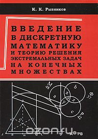 Скачать книгу "Введение в дискретную математику и теорию решения экстремальных задач на конечных множествах, К. К. Рыбников"