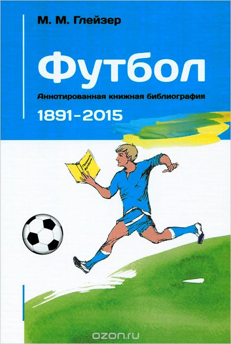 Футбол. Аннотированная книжная библиография. 1891-2015, М. М. Глейзер