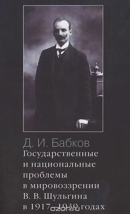 Скачать книгу "Государственные и национальные проблемы в мировоззрении В. В. Шульгина в 1917-1939 годах, Д. И. Бабков"