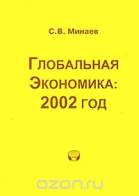 Скачать книгу "Глобальная экономика. 2002 год, С. В. Минаев"