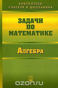 Скачать книгу "Задачи по математике. Алгебра, В. В. Вавилов, И. И. Мельников, С. Н. Олехник, С. Н. Пасиченко"