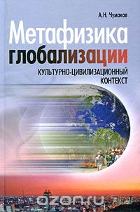 Скачать книгу "Метафизика глобализации. Культурно-цивилизационный контекст, А. Н. Чумаков"