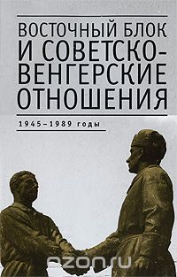 Скачать книгу "Восточный блок и советско-венгерские отношения. 1945-1989 годы"
