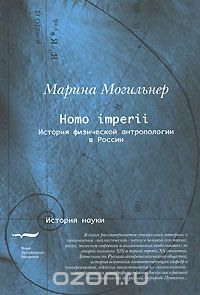Homo imperii. История физической антропологии в России, Марина Могильнер