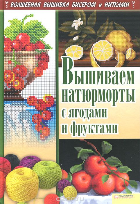 Вышиваем натюрморты с ягодами и фруктами, И. Н. Наниашвили, А. Г. Соцкова