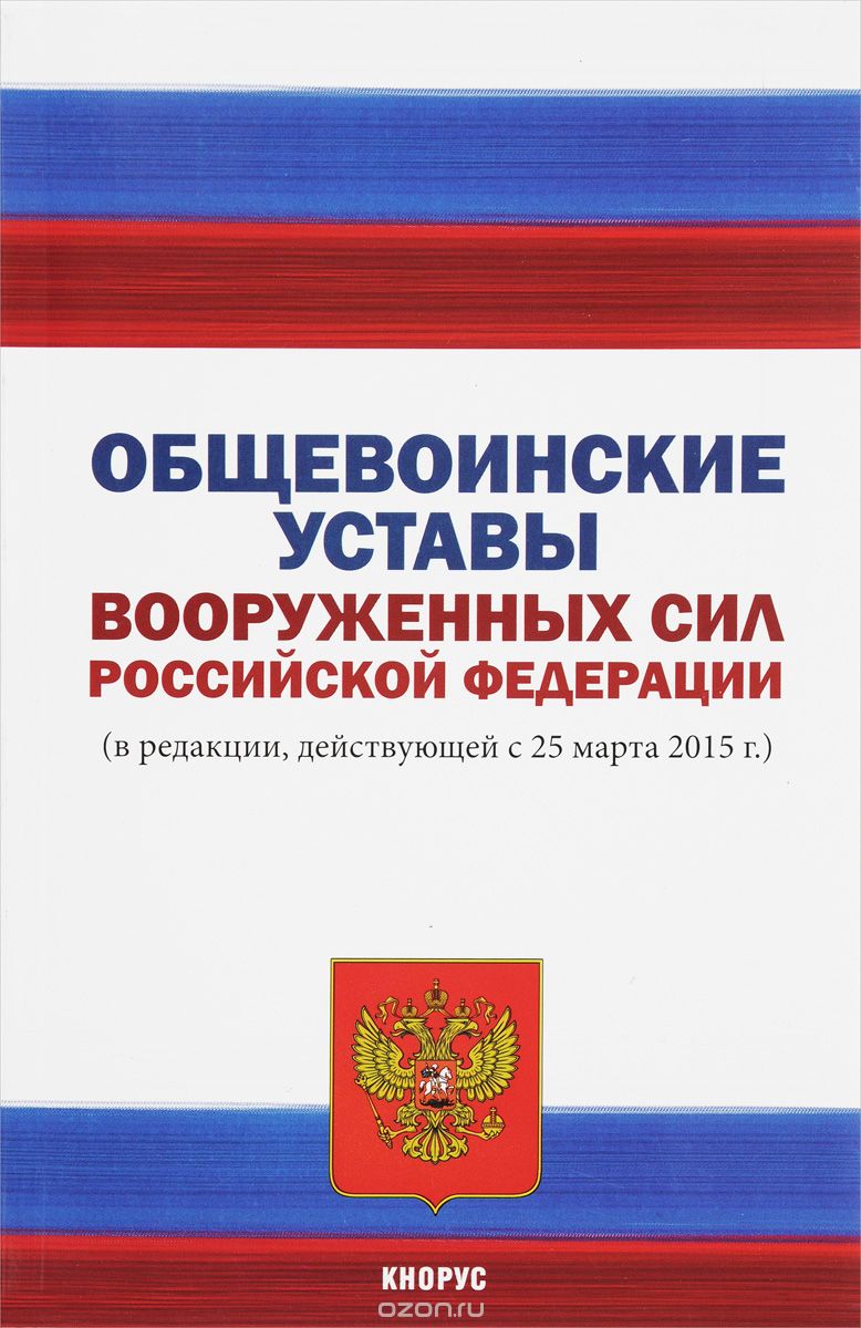 Общевоинские уставы Вооруженных Сил Российской Федерации. В редакции, действующей с 25 марта 2015 года