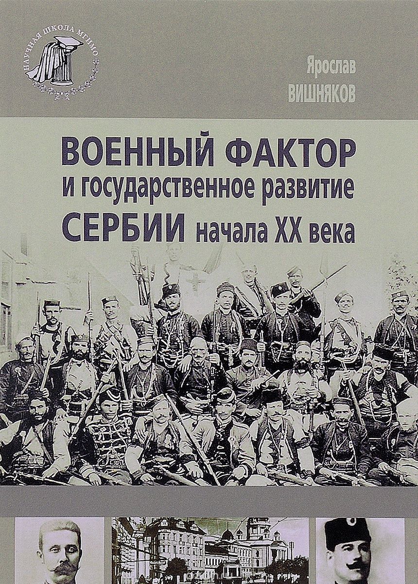 Скачать книгу "Военный фактор и государственное развитие Сербии начала ХХ века, Ярослав Вишняков"