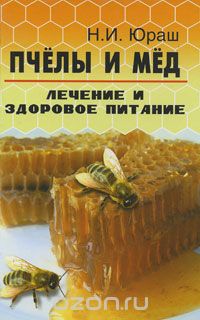 Пчелы и мед. Лечение и здоровое питание, Н. И. Юраш