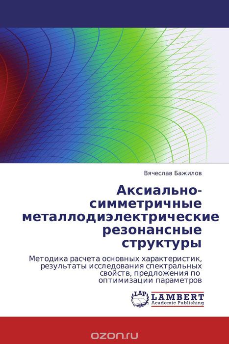 Скачать книгу "Аксиально-симметричные металлодиэлектрические резонансные структуры, Вячеслав Бажилов"